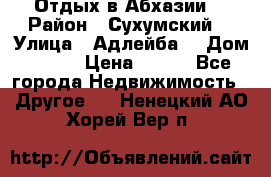 Отдых в Абхазии  › Район ­ Сухумский  › Улица ­ Адлейба  › Дом ­ 298 › Цена ­ 500 - Все города Недвижимость » Другое   . Ненецкий АО,Хорей-Вер п.
